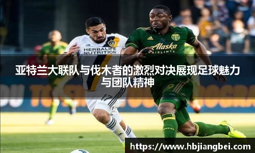 亚特兰大联队与伐木者的激烈对决展现足球魅力与团队精神