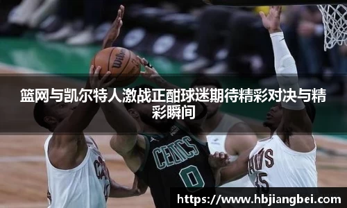 篮网与凯尔特人激战正酣球迷期待精彩对决与精彩瞬间