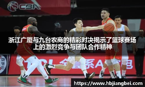 浙江广厦与九台农商的精彩对决揭示了篮球赛场上的激烈竞争与团队合作精神